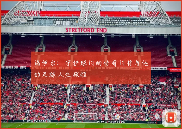 诺伊尔：守护球门的传奇门将与他的足球人生旅程