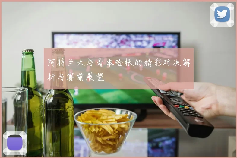 阿特兰大与哥本哈根的精彩对决解析与赛前展望