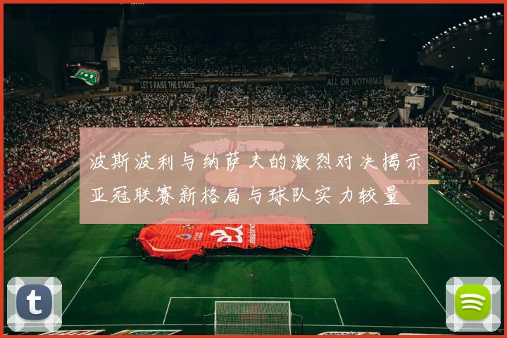 波斯波利与纳萨夫的激烈对决揭示亚冠联赛新格局与球队实力较量