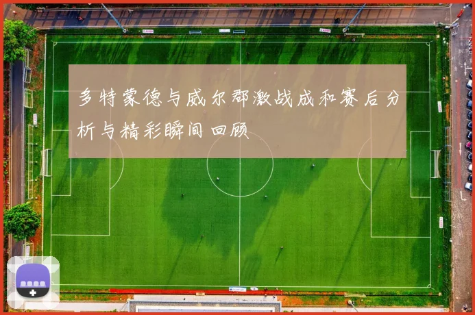 多特蒙德与威尔郡激战成和赛后分析与精彩瞬间回顾