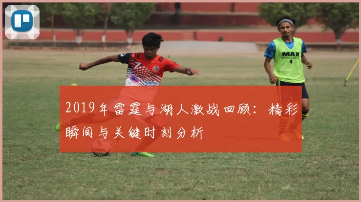 2019年雷霆与湖人激战回顾：精彩瞬间与关键时刻分析