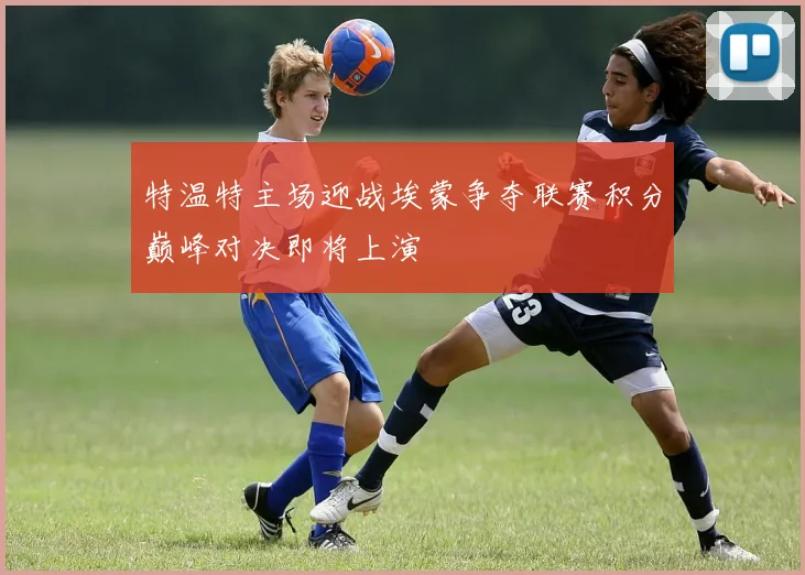 特温特主场迎战埃蒙争夺联赛积分巅峰对决即将上演