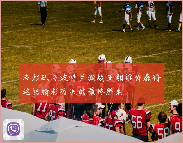 洛杉矶与波特兰激战正酣谁将赢得这场精彩对决的最终胜利