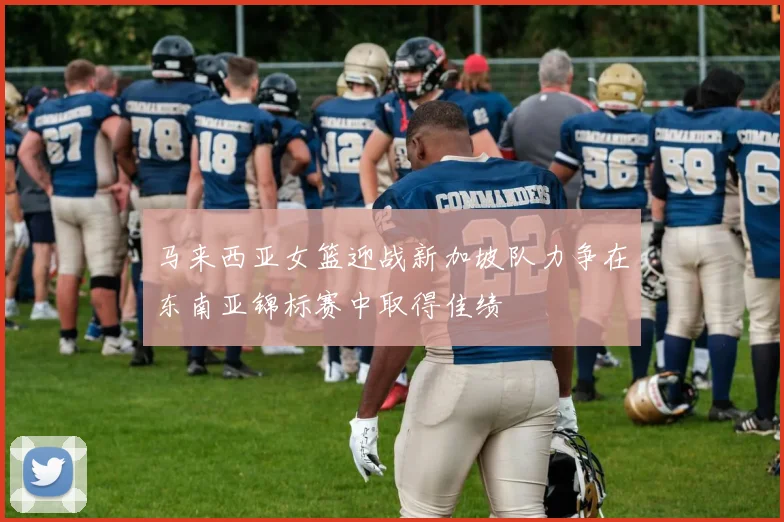 马来西亚女篮迎战新加坡队力争在东南亚锦标赛中取得佳绩