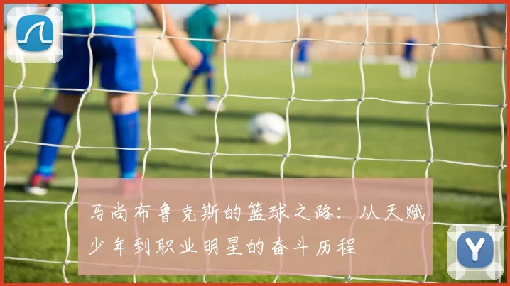 马尚布鲁克斯的篮球之路：从天赋少年到职业明星的奋斗历程