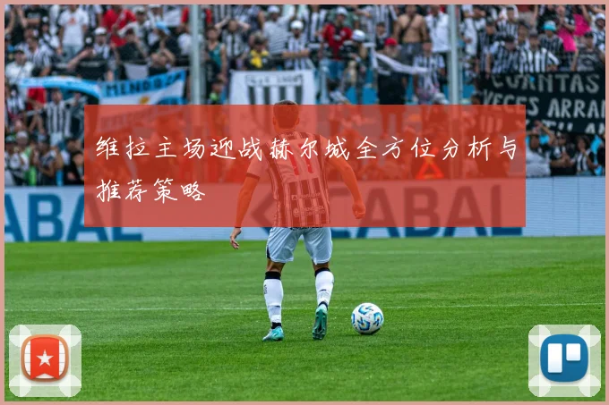 维拉主场迎战赫尔城全方位分析与推荐策略