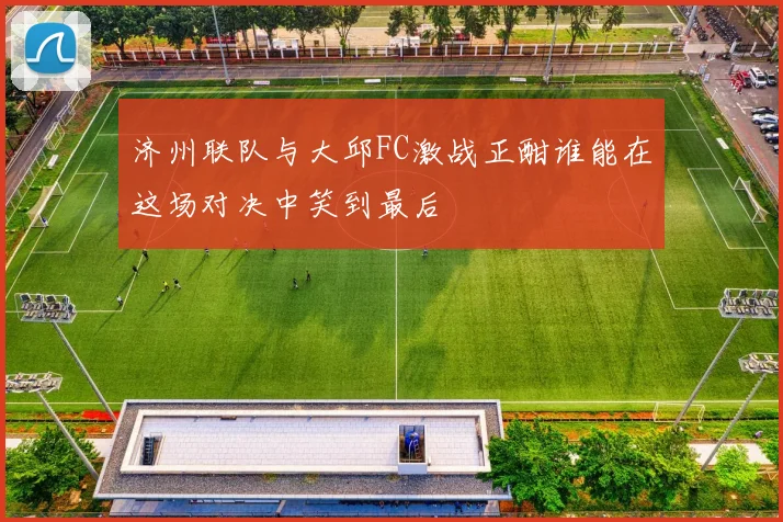 济州联队与大邱FC激战正酣谁能在这场对决中笑到最后