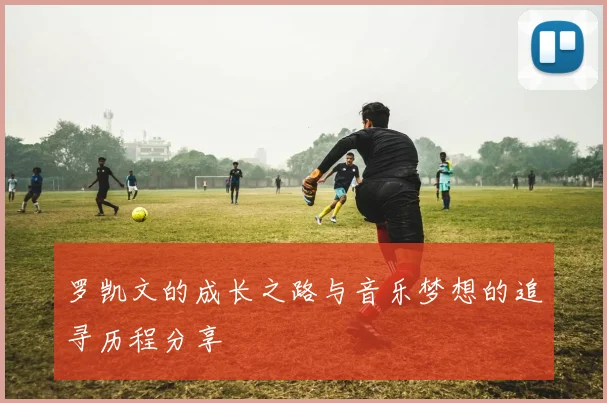 罗凯文的成长之路与音乐梦想的追寻历程分享