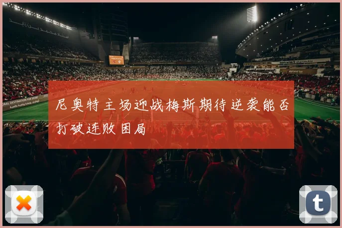 尼奥特主场迎战梅斯期待逆袭能否打破连败困局