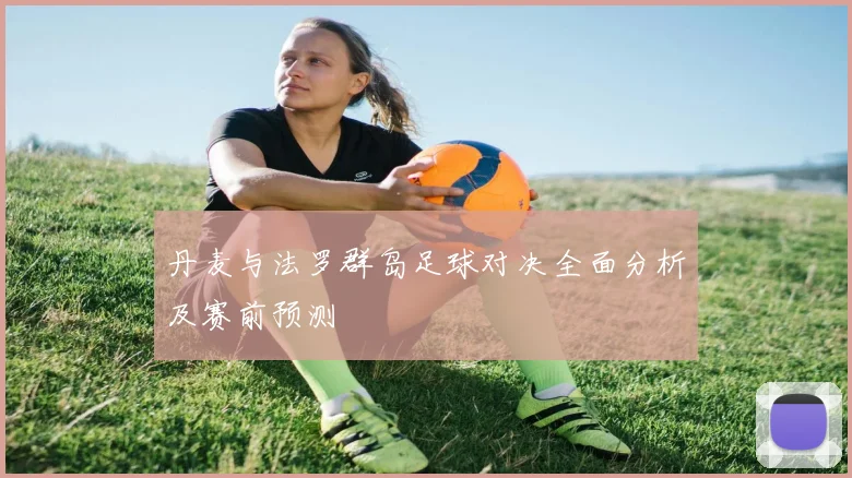丹麦与法罗群岛足球对决全面分析及赛前预测