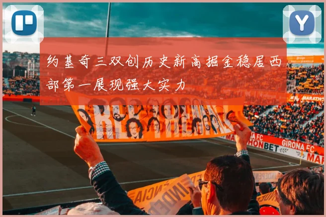 约基奇三双创历史新高掘金稳居西部第一展现强大实力