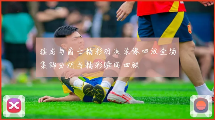 猛龙与爵士精彩对决录像回放全场集锦分析与精彩瞬间回顾