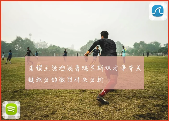 南锡主场迎战普瑞兰斯双方争夺关键积分的激烈对决分析