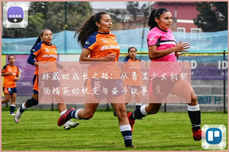 林葳的成长之路：从青涩少女到职场精英的蜕变与奋斗故事