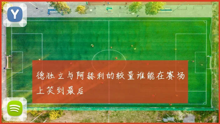 德独立与阿赫利的较量谁能在赛场上笑到最后