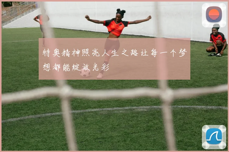 特奥精神照亮人生之路让每一个梦想都能绽放光彩