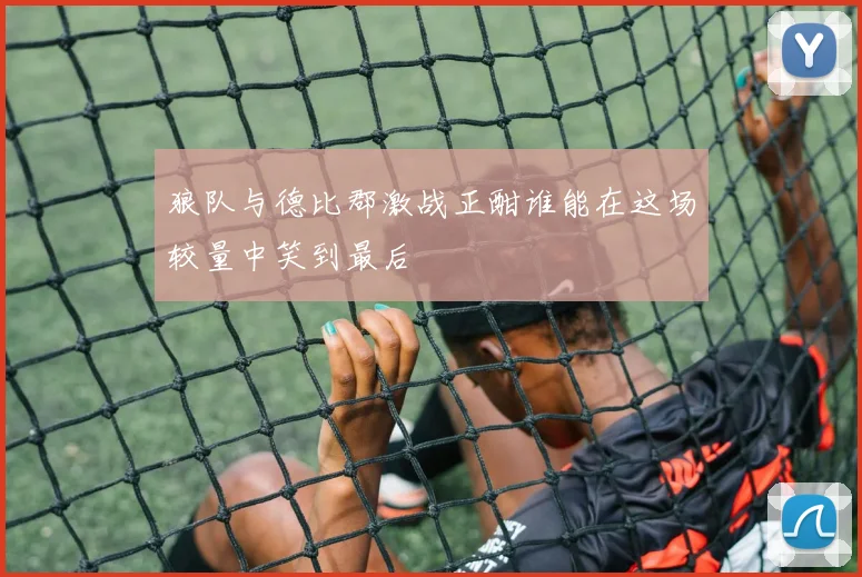 狼队与德比郡激战正酣谁能在这场较量中笑到最后