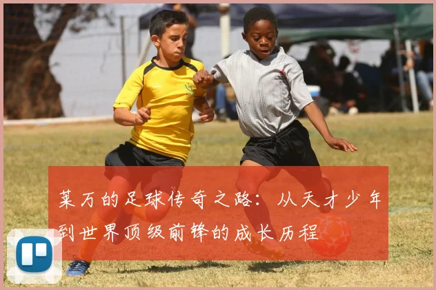 莱万的足球传奇之路：从天才少年到世界顶级前锋的成长历程