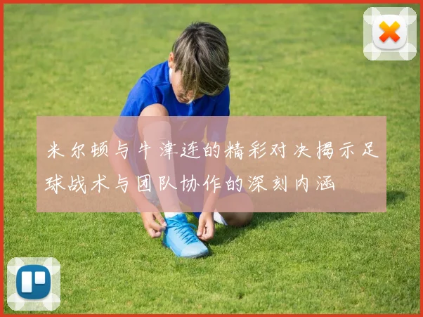 米尔顿与牛津连的精彩对决揭示足球战术与团队协作的深刻内涵